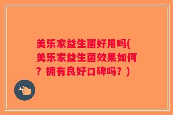 美乐家益生菌好用吗(美乐家益生菌效果如何？拥有良好口碑吗？)
