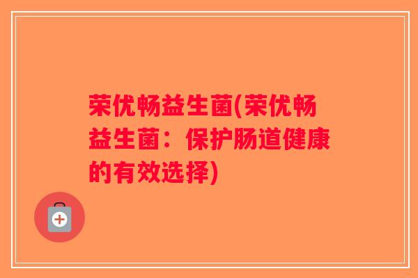 荣优畅益生菌(荣优畅益生菌：保护肠道健康的有效选择)