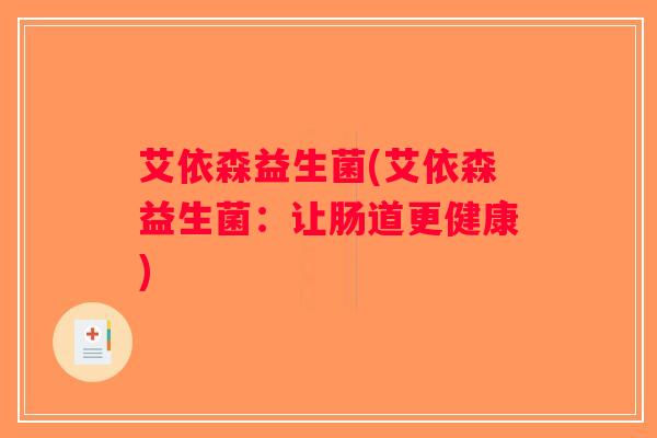 艾依森益生菌(艾依森益生菌：让肠道更健康)