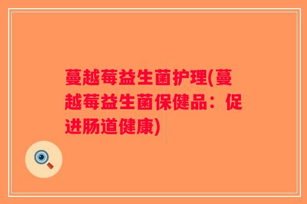 蔓越莓益生菌护理(蔓越莓益生菌保健品：促进肠道健康)