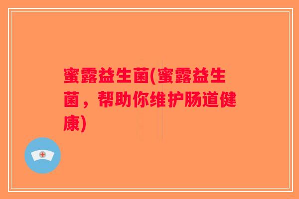 蜜露益生菌(蜜露益生菌,帮助你维护肠道健康) 蜜露益生菌(蜜露益生菌,帮助你维护肠道健康)