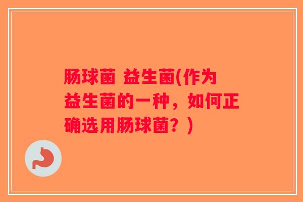 肠球菌 益生菌(作为益生菌的一种，如何正确选用肠球菌？)