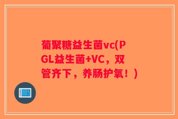 葡聚糖益生菌vc(PGL益生菌+VC，双管齐下，养肠护氧！)