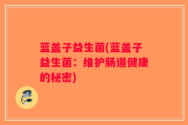 蓝盖子益生菌(蓝盖子益生菌：维护肠道健康的秘密)