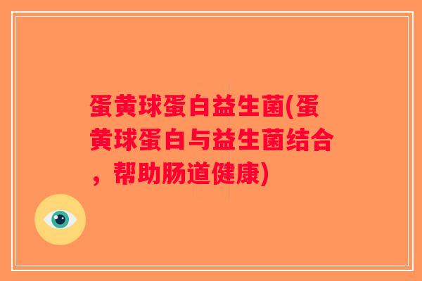 蛋黄球蛋白益生菌(蛋黄球蛋白与益生菌结合，帮助肠道健康)