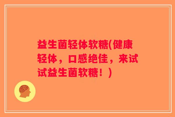 益生菌轻体软糖(健康轻体，口感绝佳，来试试益生菌软糖！)