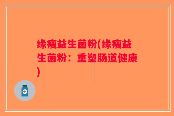 缘瘦益生菌粉(缘瘦益生菌粉：重塑肠道健康)