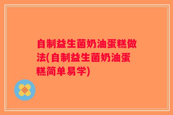 自制益生菌奶油蛋糕做法(自制益生菌奶油蛋糕简单易学)