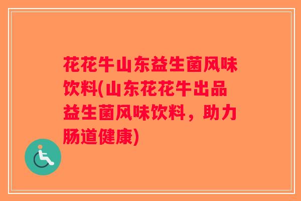 花花牛山东益生菌风味饮料(山东花花牛出品益生菌风味饮料，助力肠道健康)