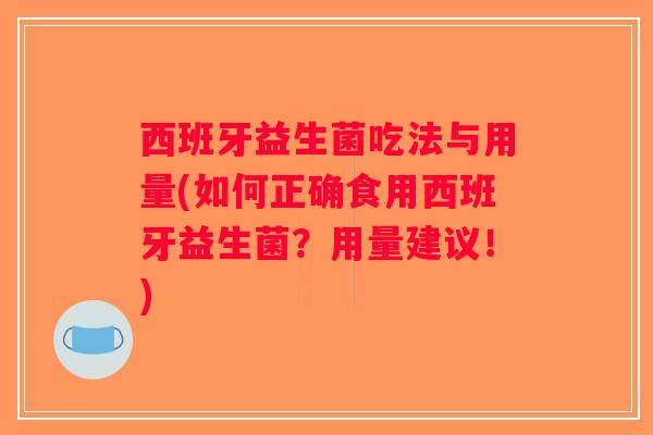 西班牙益生菌吃法与用量(如何正确食用西班牙益生菌？用量建议！)