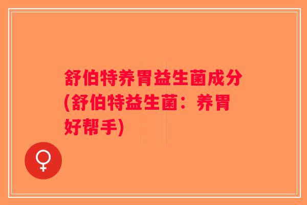 舒伯特养胃益生菌成分(舒伯特益生菌：养胃好帮手)