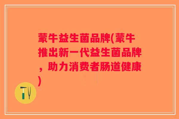 蒙牛益生菌品牌(蒙牛推出新一代益生菌品牌，助力消费者肠道健康)