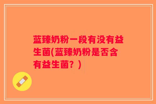 蓝臻奶粉一段有没有益生菌(蓝臻奶粉是否含有益生菌？)