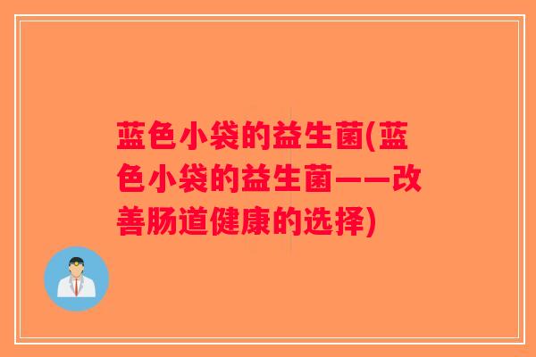 蓝色小袋的益生菌(蓝色小袋的益生菌——改善肠道健康的选择)