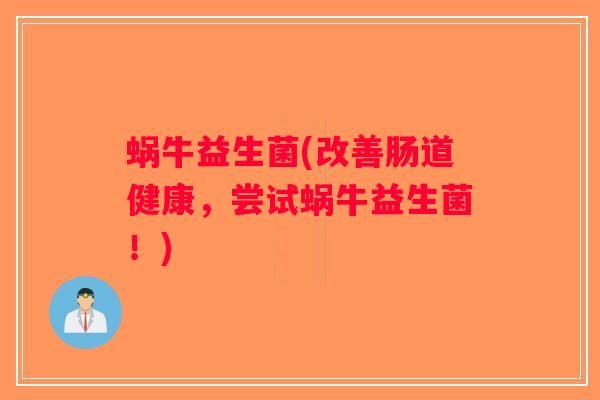蜗牛益生菌(改善肠道健康，尝试蜗牛益生菌！)