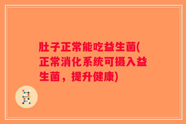 肚子正常能吃益生菌(正常消化系统可摄入益生菌，提升健康)