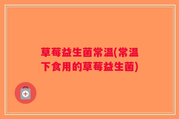 草莓益生菌常温(常温下食用的草莓益生菌)