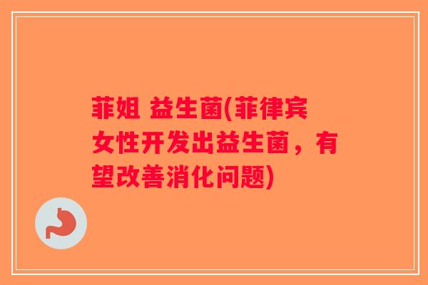 菲姐 益生菌(菲律宾女性开发出益生菌，有望改善消化问题)