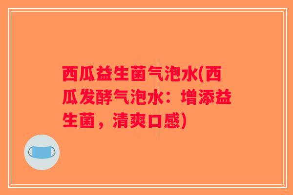 西瓜益生菌气泡水(西瓜发酵气泡水：增添益生菌，清爽口感)