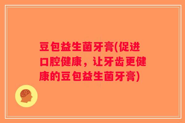 豆包益生菌牙膏(促进口腔健康，让牙齿更健康的豆包益生菌牙膏)