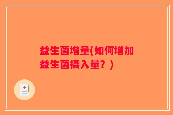 益生菌增量(如何增加益生菌摄入量？)