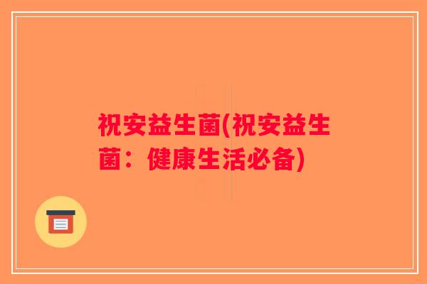 祝安益生菌(祝安益生菌：健康生活必备)