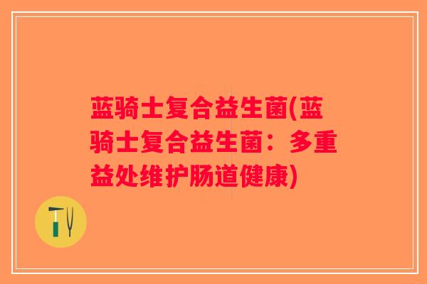 蓝骑士复合益生菌(蓝骑士复合益生菌：多重益处维护肠道健康)