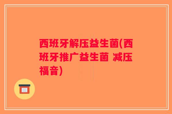 西班牙解压益生菌(西班牙推广益生菌 减压福音)