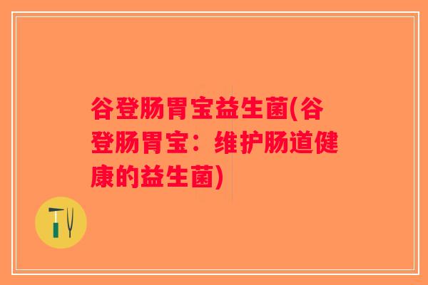 谷登肠胃宝益生菌(谷登肠胃宝：维护肠道健康的益生菌)