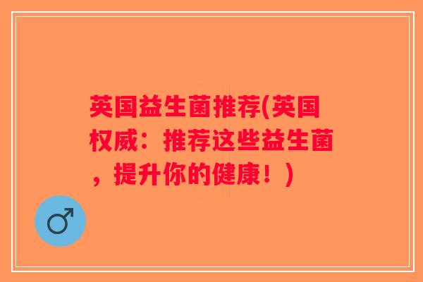 英国益生菌推荐(英国权威：推荐这些益生菌，提升你的健康！)