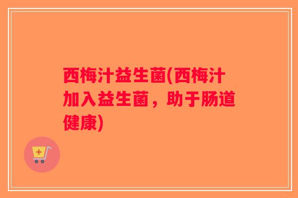 西梅汁益生菌(西梅汁加入益生菌，助于肠道健康)