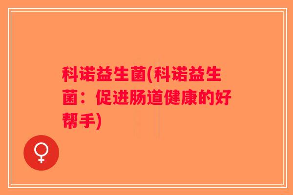 科诺益生菌(科诺益生菌：促进肠道健康的好帮手)