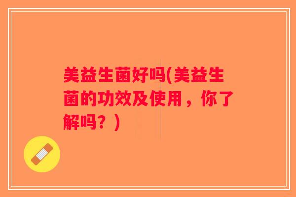美益生菌好吗(美益生菌的功效及使用，你了解吗？)