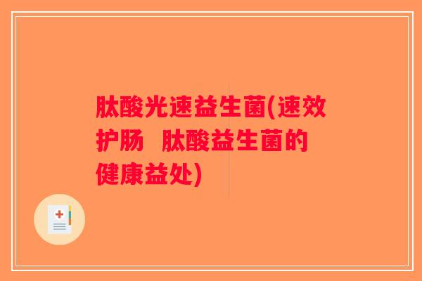 肽酸光速益生菌(速效护肠  肽酸益生菌的健康益处)