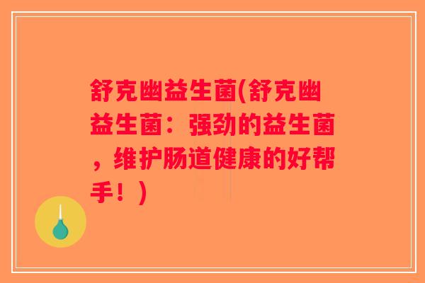 舒克幽益生菌(舒克幽益生菌：强劲的益生菌，维护肠道健康的好帮手！)