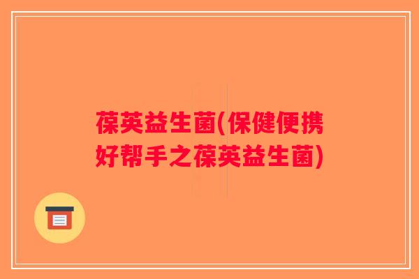 葆英益生菌(保健便携好帮手之葆英益生菌)