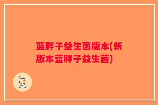 蓝胖子益生菌版本(新版本蓝胖子益生菌)