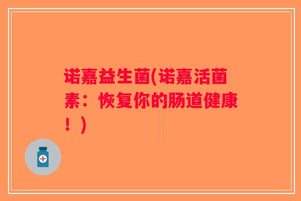 诺嘉益生菌(诺嘉活菌素：恢复你的肠道健康！)