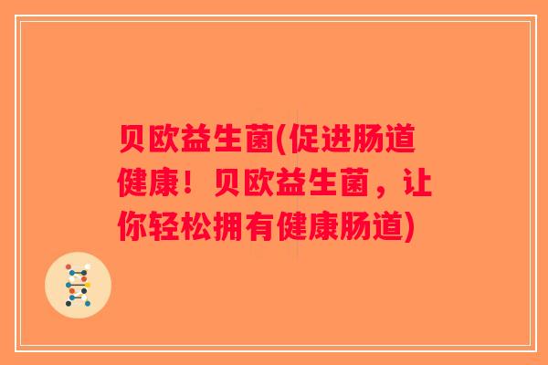 贝欧益生菌(促进肠道健康！贝欧益生菌，让你轻松拥有健康肠道)