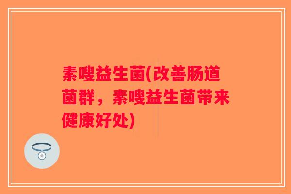 素嗖益生菌(改善肠道菌群，素嗖益生菌带来健康好处)