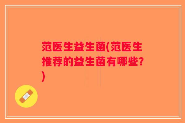 范医生益生菌(范医生推荐的益生菌有哪些?) 范医生益生菌(范医生推荐的益生菌有哪些?)