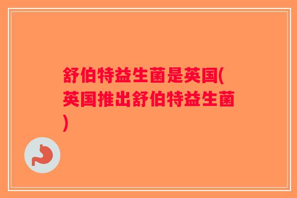 舒伯特益生菌是英国(英国推出舒伯特益生菌)