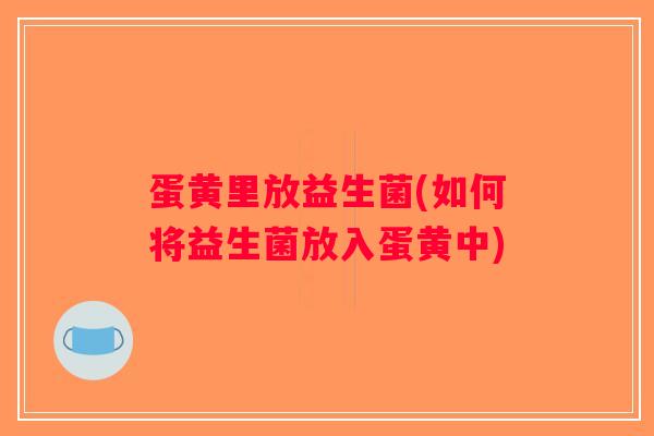 蛋黄里放益生菌(如何将益生菌放入蛋黄中)