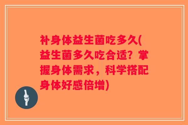 补身体益生菌吃多久(益生菌多久吃合适？掌握身体需求，科学搭配身体好感倍增)
