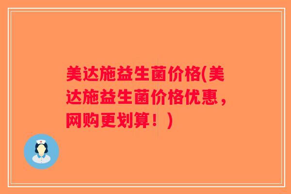 美达施益生菌价格(美达施益生菌价格优惠，网购更划算！)