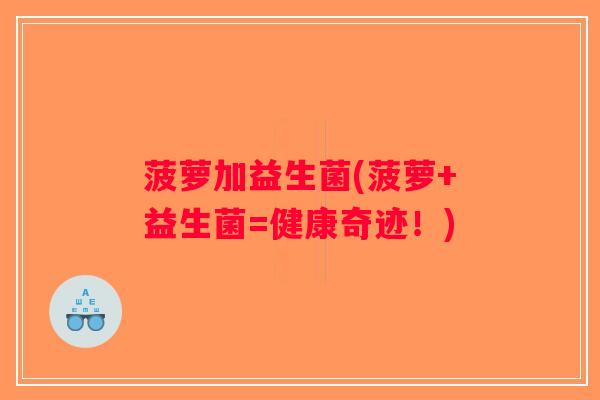 菠萝加益生菌(菠萝+益生菌=健康奇迹！)