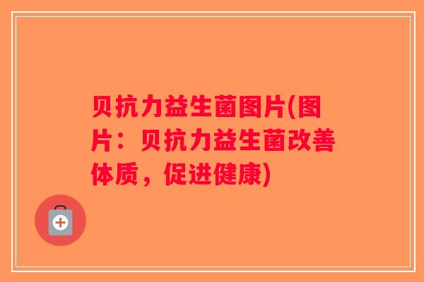 贝抗力益生菌图片(图片：贝抗力益生菌改善体质，促进健康)