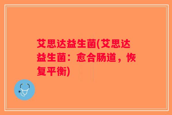 艾思达益生菌(艾思达益生菌：愈合肠道，恢复平衡)
