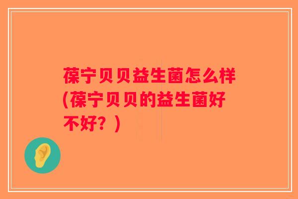 葆宁贝贝益生菌怎么样(葆宁贝贝的益生菌好不好？)