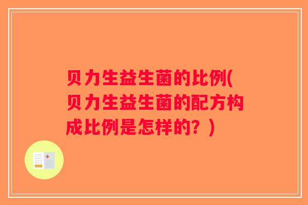 贝力生益生菌的比例(贝力生益生菌的配方构成比例是怎样的？)